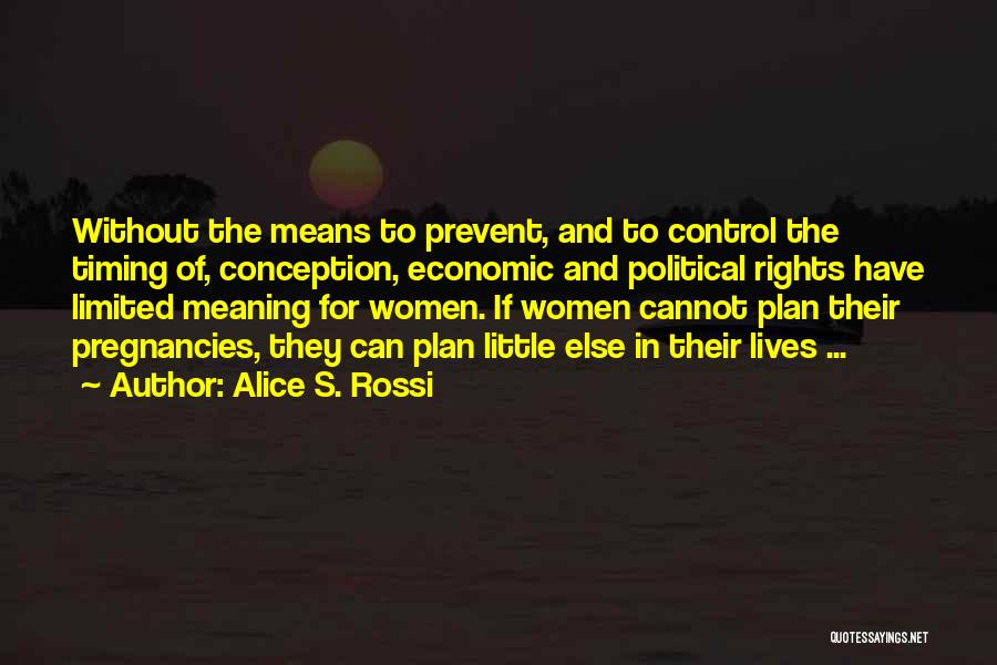 Alice S. Rossi Quotes: Without The Means To Prevent, And To Control The Timing Of, Conception, Economic And Political Rights Have Limited Meaning For