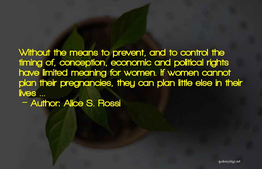 Alice S. Rossi Quotes: Without The Means To Prevent, And To Control The Timing Of, Conception, Economic And Political Rights Have Limited Meaning For