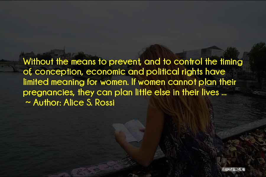 Alice S. Rossi Quotes: Without The Means To Prevent, And To Control The Timing Of, Conception, Economic And Political Rights Have Limited Meaning For