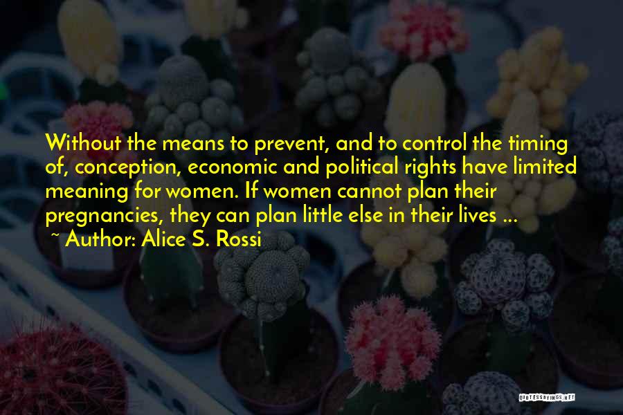 Alice S. Rossi Quotes: Without The Means To Prevent, And To Control The Timing Of, Conception, Economic And Political Rights Have Limited Meaning For