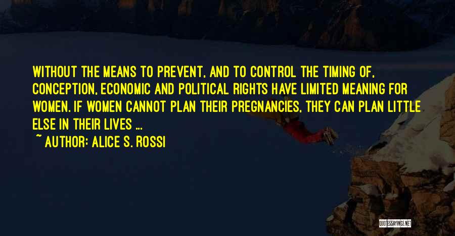 Alice S. Rossi Quotes: Without The Means To Prevent, And To Control The Timing Of, Conception, Economic And Political Rights Have Limited Meaning For