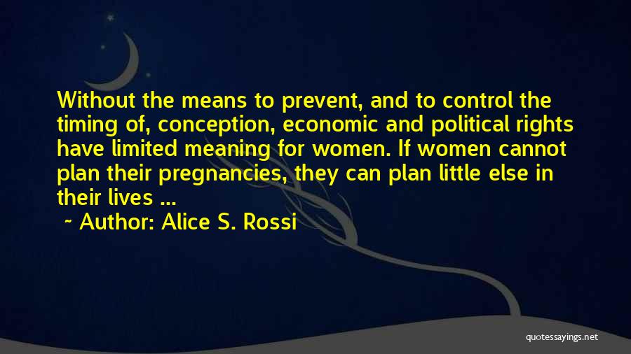 Alice S. Rossi Quotes: Without The Means To Prevent, And To Control The Timing Of, Conception, Economic And Political Rights Have Limited Meaning For