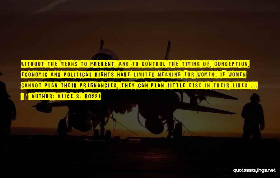 Alice S. Rossi Quotes: Without The Means To Prevent, And To Control The Timing Of, Conception, Economic And Political Rights Have Limited Meaning For