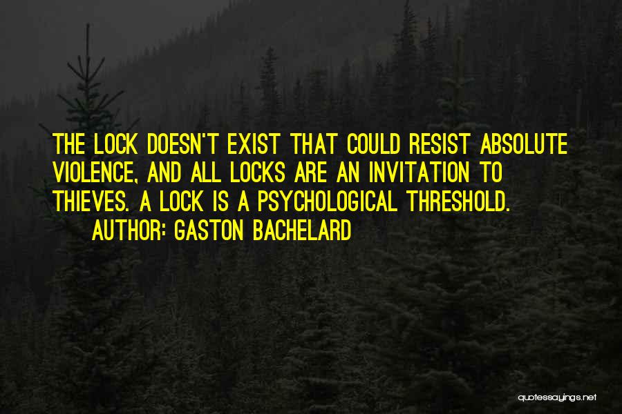 Gaston Bachelard Quotes: The Lock Doesn't Exist That Could Resist Absolute Violence, And All Locks Are An Invitation To Thieves. A Lock Is