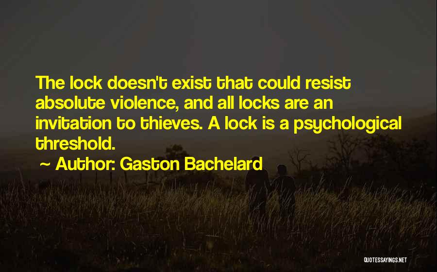 Gaston Bachelard Quotes: The Lock Doesn't Exist That Could Resist Absolute Violence, And All Locks Are An Invitation To Thieves. A Lock Is