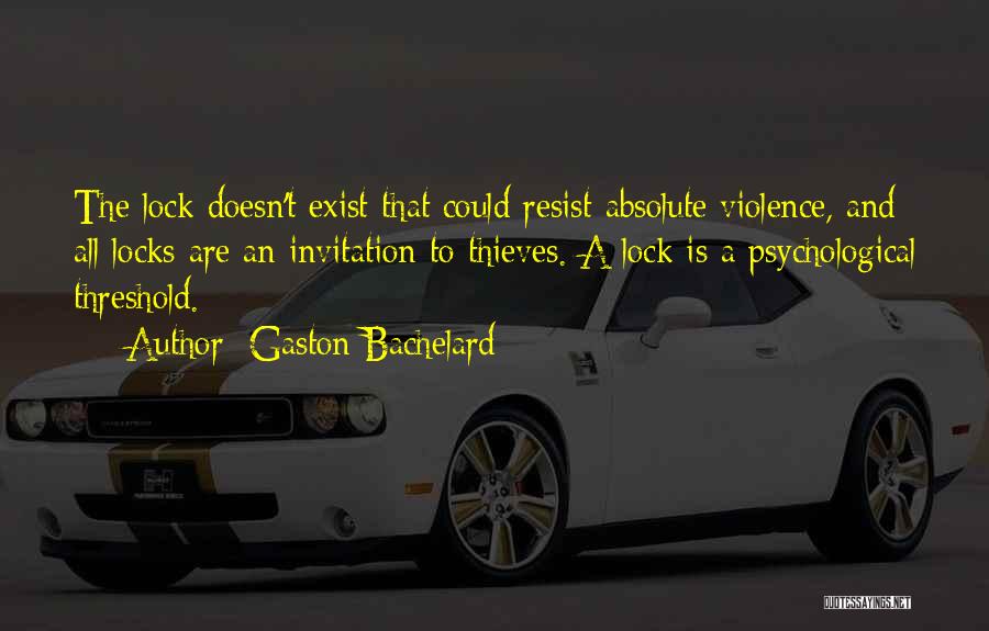 Gaston Bachelard Quotes: The Lock Doesn't Exist That Could Resist Absolute Violence, And All Locks Are An Invitation To Thieves. A Lock Is