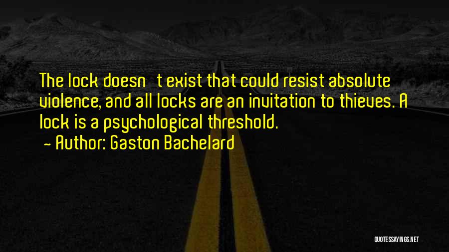 Gaston Bachelard Quotes: The Lock Doesn't Exist That Could Resist Absolute Violence, And All Locks Are An Invitation To Thieves. A Lock Is