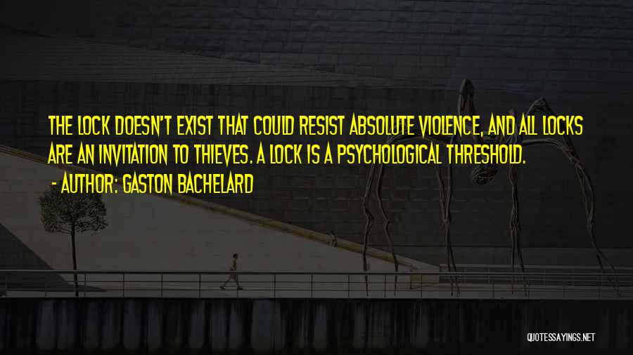 Gaston Bachelard Quotes: The Lock Doesn't Exist That Could Resist Absolute Violence, And All Locks Are An Invitation To Thieves. A Lock Is