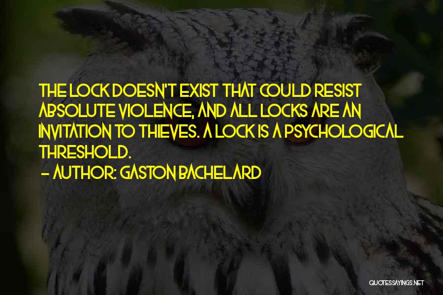 Gaston Bachelard Quotes: The Lock Doesn't Exist That Could Resist Absolute Violence, And All Locks Are An Invitation To Thieves. A Lock Is