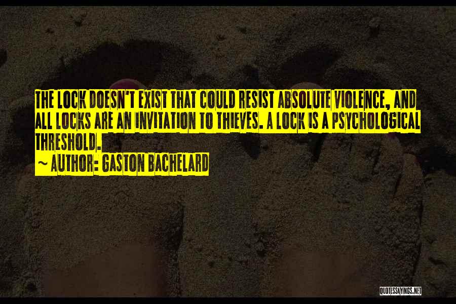 Gaston Bachelard Quotes: The Lock Doesn't Exist That Could Resist Absolute Violence, And All Locks Are An Invitation To Thieves. A Lock Is