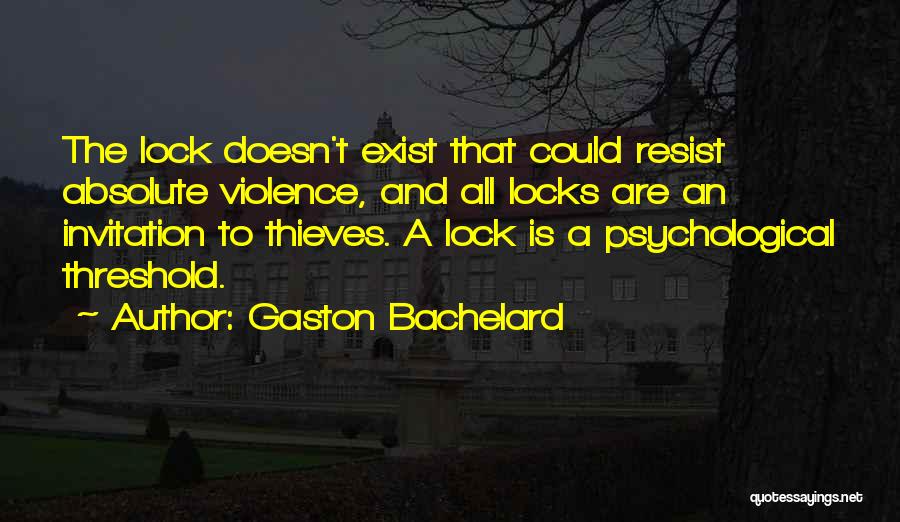 Gaston Bachelard Quotes: The Lock Doesn't Exist That Could Resist Absolute Violence, And All Locks Are An Invitation To Thieves. A Lock Is