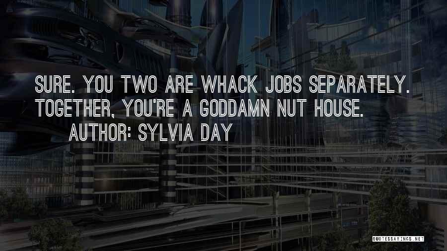 Sylvia Day Quotes: Sure. You Two Are Whack Jobs Separately. Together, You're A Goddamn Nut House.