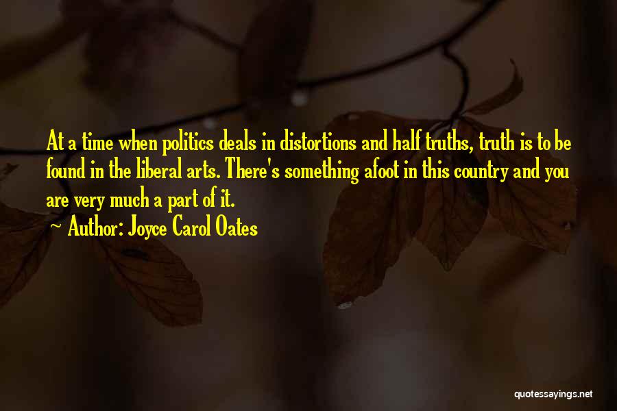 Joyce Carol Oates Quotes: At A Time When Politics Deals In Distortions And Half Truths, Truth Is To Be Found In The Liberal Arts.