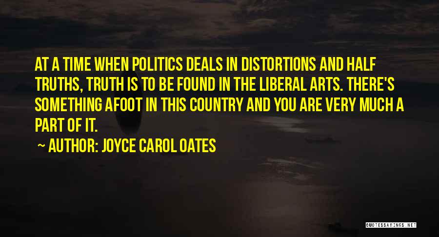 Joyce Carol Oates Quotes: At A Time When Politics Deals In Distortions And Half Truths, Truth Is To Be Found In The Liberal Arts.