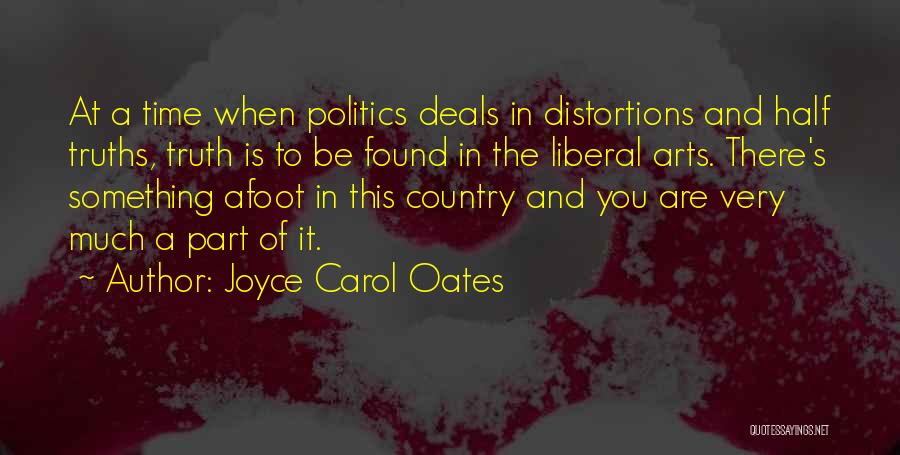 Joyce Carol Oates Quotes: At A Time When Politics Deals In Distortions And Half Truths, Truth Is To Be Found In The Liberal Arts.