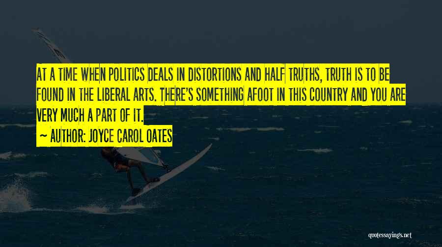 Joyce Carol Oates Quotes: At A Time When Politics Deals In Distortions And Half Truths, Truth Is To Be Found In The Liberal Arts.