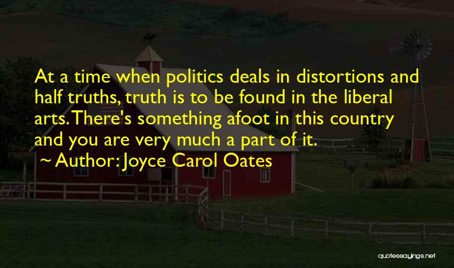 Joyce Carol Oates Quotes: At A Time When Politics Deals In Distortions And Half Truths, Truth Is To Be Found In The Liberal Arts.