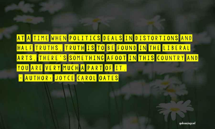 Joyce Carol Oates Quotes: At A Time When Politics Deals In Distortions And Half Truths, Truth Is To Be Found In The Liberal Arts.
