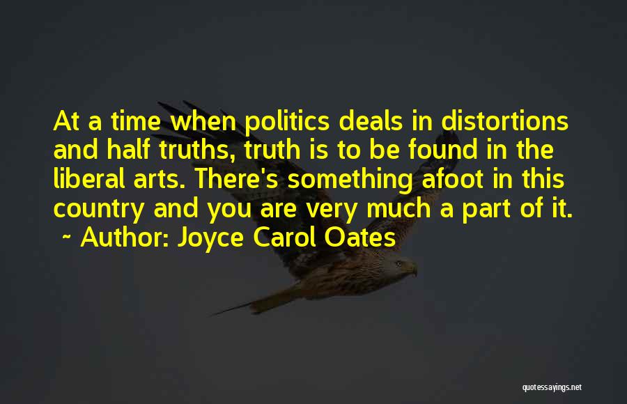 Joyce Carol Oates Quotes: At A Time When Politics Deals In Distortions And Half Truths, Truth Is To Be Found In The Liberal Arts.