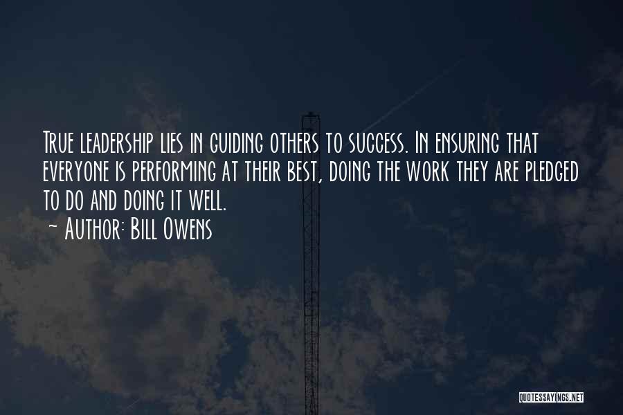 Bill Owens Quotes: True Leadership Lies In Guiding Others To Success. In Ensuring That Everyone Is Performing At Their Best, Doing The Work