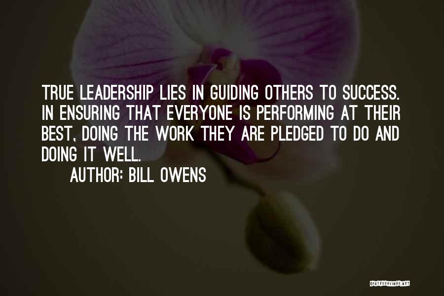 Bill Owens Quotes: True Leadership Lies In Guiding Others To Success. In Ensuring That Everyone Is Performing At Their Best, Doing The Work