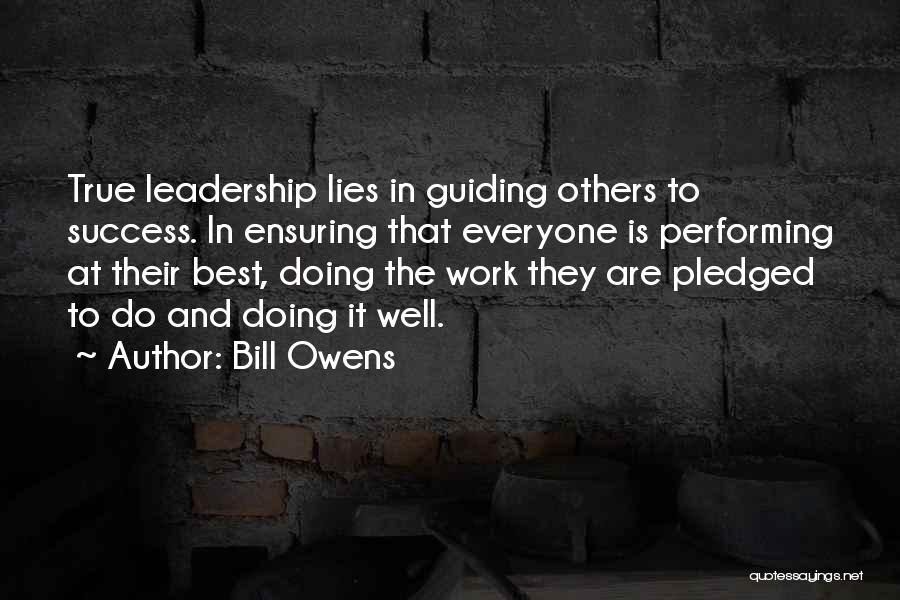 Bill Owens Quotes: True Leadership Lies In Guiding Others To Success. In Ensuring That Everyone Is Performing At Their Best, Doing The Work