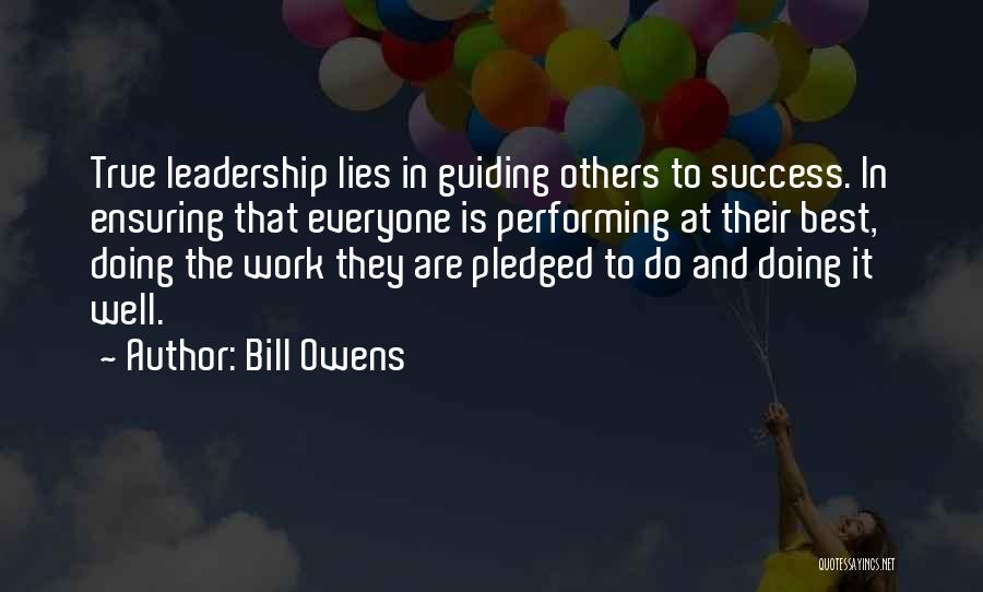 Bill Owens Quotes: True Leadership Lies In Guiding Others To Success. In Ensuring That Everyone Is Performing At Their Best, Doing The Work