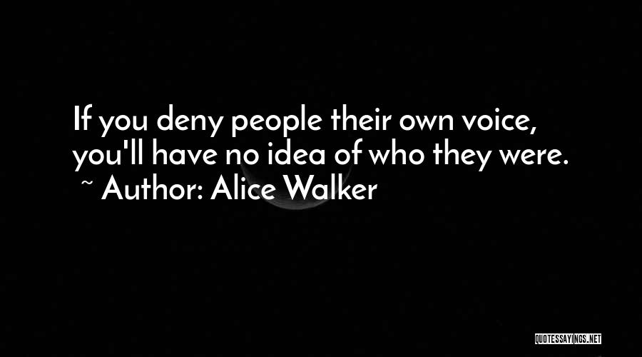 Alice Walker Quotes: If You Deny People Their Own Voice, You'll Have No Idea Of Who They Were.