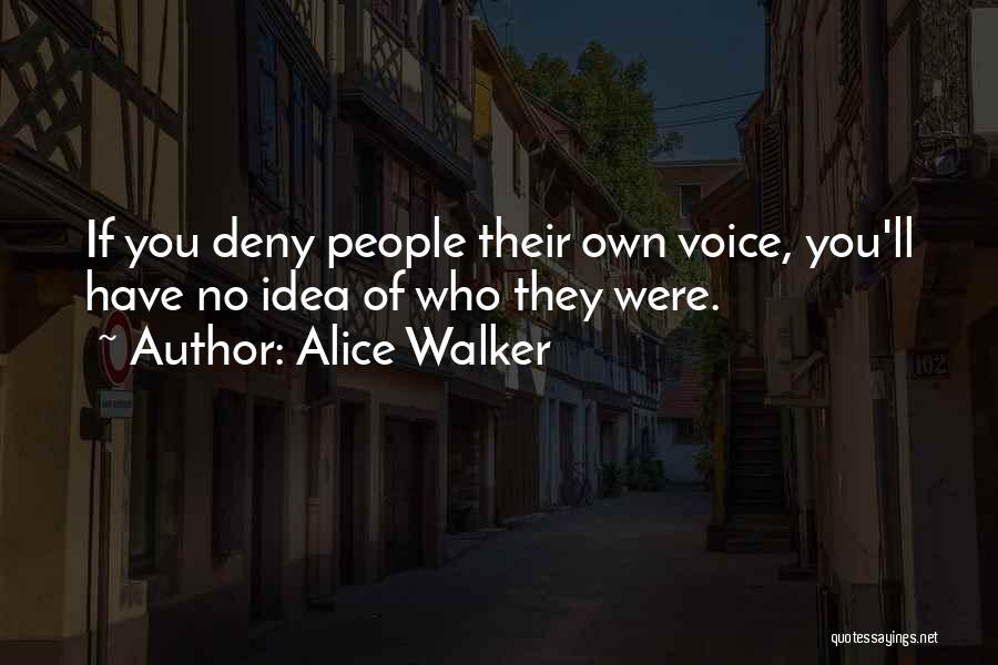 Alice Walker Quotes: If You Deny People Their Own Voice, You'll Have No Idea Of Who They Were.