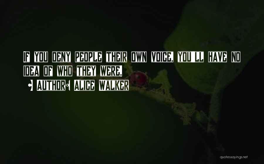 Alice Walker Quotes: If You Deny People Their Own Voice, You'll Have No Idea Of Who They Were.