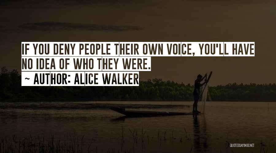 Alice Walker Quotes: If You Deny People Their Own Voice, You'll Have No Idea Of Who They Were.