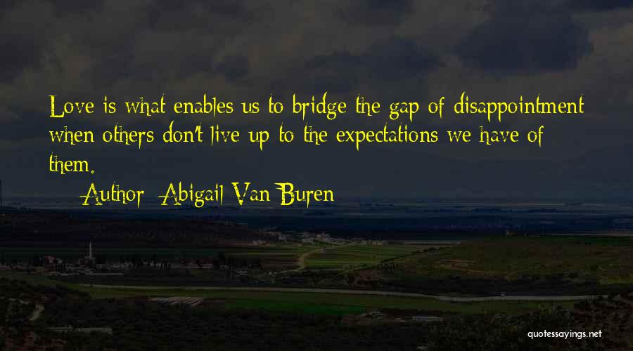 Abigail Van Buren Quotes: Love Is What Enables Us To Bridge The Gap Of Disappointment When Others Don't Live Up To The Expectations We