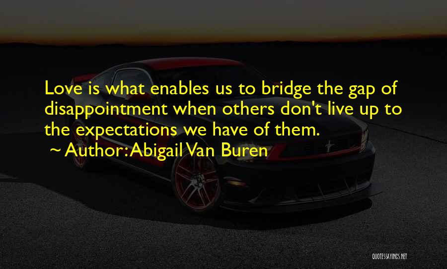 Abigail Van Buren Quotes: Love Is What Enables Us To Bridge The Gap Of Disappointment When Others Don't Live Up To The Expectations We