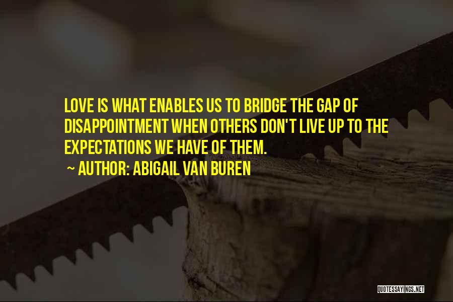 Abigail Van Buren Quotes: Love Is What Enables Us To Bridge The Gap Of Disappointment When Others Don't Live Up To The Expectations We