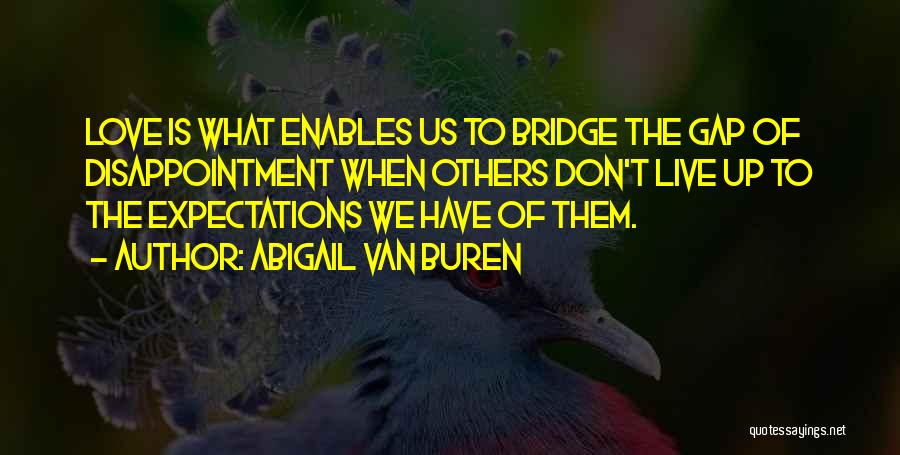 Abigail Van Buren Quotes: Love Is What Enables Us To Bridge The Gap Of Disappointment When Others Don't Live Up To The Expectations We