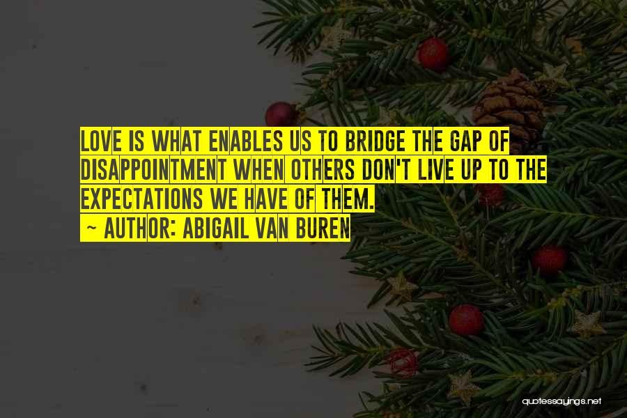 Abigail Van Buren Quotes: Love Is What Enables Us To Bridge The Gap Of Disappointment When Others Don't Live Up To The Expectations We
