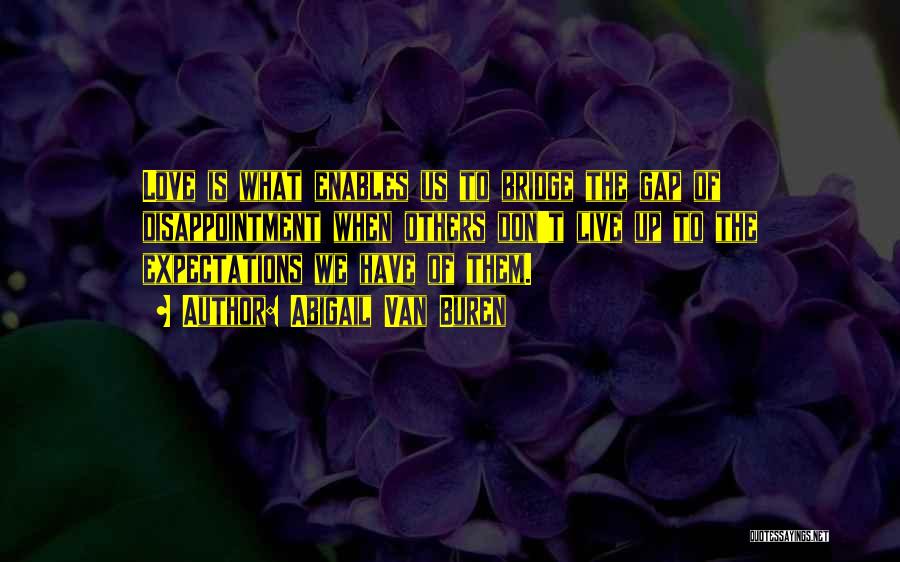 Abigail Van Buren Quotes: Love Is What Enables Us To Bridge The Gap Of Disappointment When Others Don't Live Up To The Expectations We