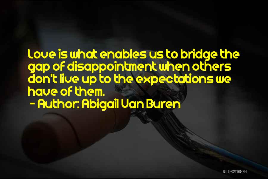 Abigail Van Buren Quotes: Love Is What Enables Us To Bridge The Gap Of Disappointment When Others Don't Live Up To The Expectations We