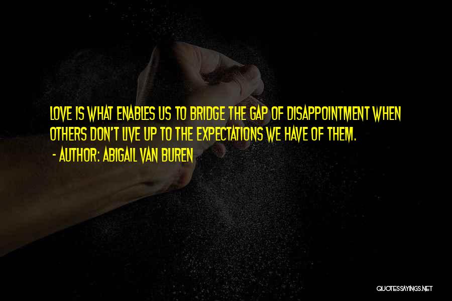 Abigail Van Buren Quotes: Love Is What Enables Us To Bridge The Gap Of Disappointment When Others Don't Live Up To The Expectations We