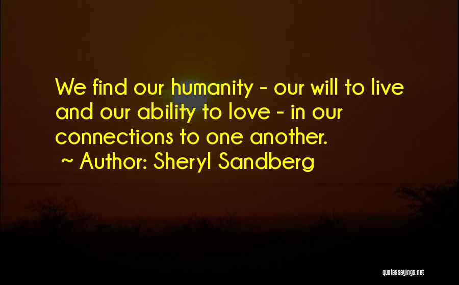 Sheryl Sandberg Quotes: We Find Our Humanity - Our Will To Live And Our Ability To Love - In Our Connections To One