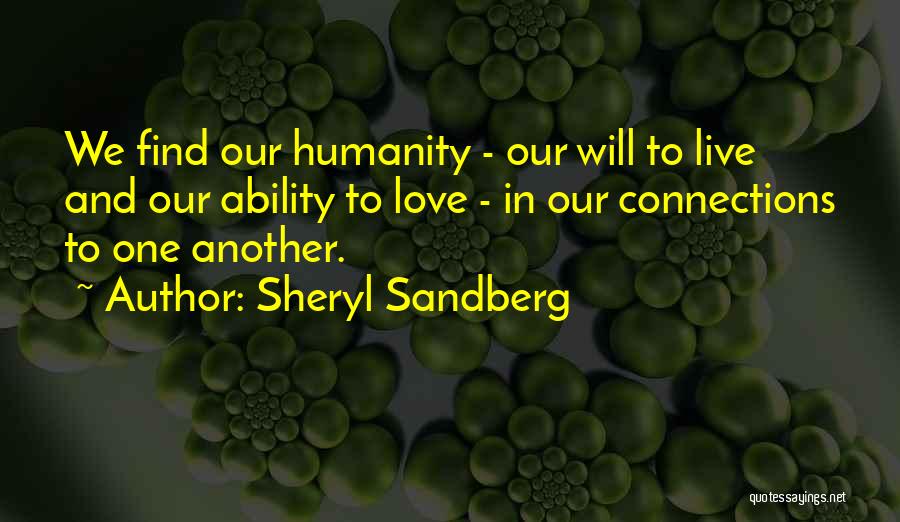 Sheryl Sandberg Quotes: We Find Our Humanity - Our Will To Live And Our Ability To Love - In Our Connections To One