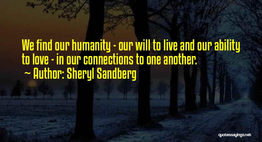 Sheryl Sandberg Quotes: We Find Our Humanity - Our Will To Live And Our Ability To Love - In Our Connections To One