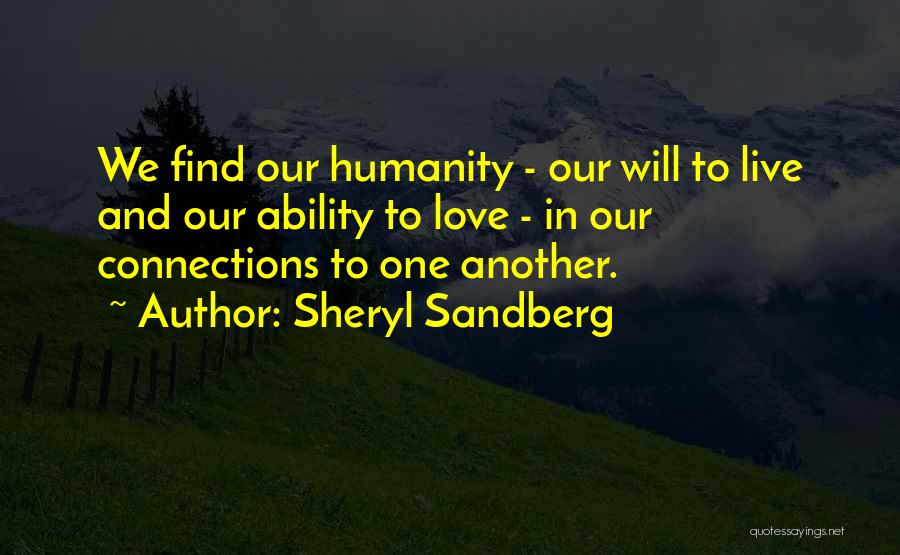 Sheryl Sandberg Quotes: We Find Our Humanity - Our Will To Live And Our Ability To Love - In Our Connections To One