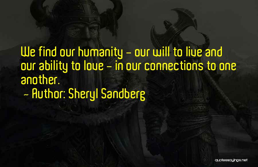 Sheryl Sandberg Quotes: We Find Our Humanity - Our Will To Live And Our Ability To Love - In Our Connections To One