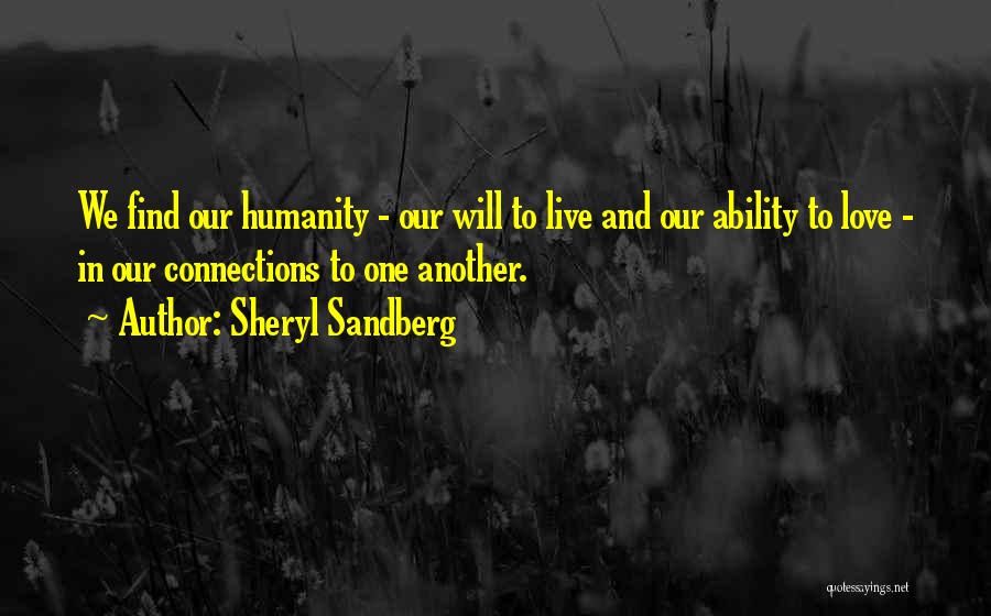 Sheryl Sandberg Quotes: We Find Our Humanity - Our Will To Live And Our Ability To Love - In Our Connections To One