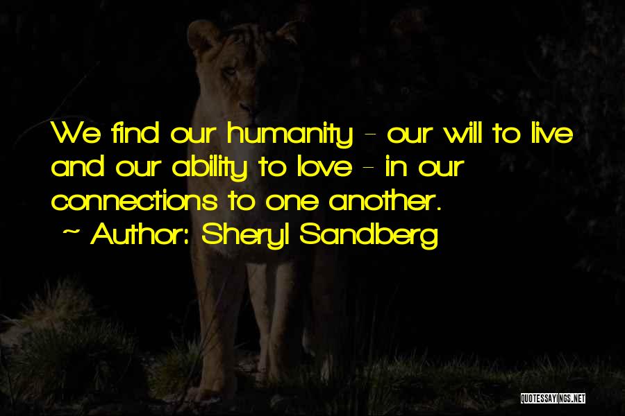 Sheryl Sandberg Quotes: We Find Our Humanity - Our Will To Live And Our Ability To Love - In Our Connections To One