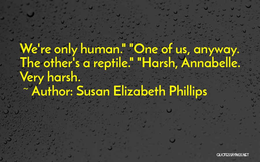 Susan Elizabeth Phillips Quotes: We're Only Human. One Of Us, Anyway. The Other's A Reptile. Harsh, Annabelle. Very Harsh.