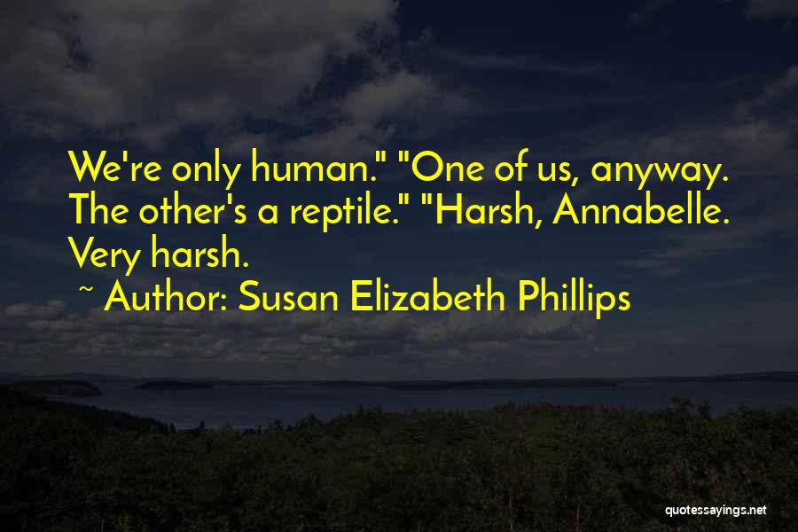 Susan Elizabeth Phillips Quotes: We're Only Human. One Of Us, Anyway. The Other's A Reptile. Harsh, Annabelle. Very Harsh.