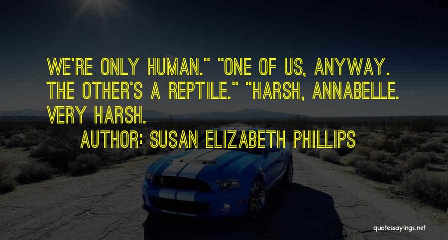 Susan Elizabeth Phillips Quotes: We're Only Human. One Of Us, Anyway. The Other's A Reptile. Harsh, Annabelle. Very Harsh.