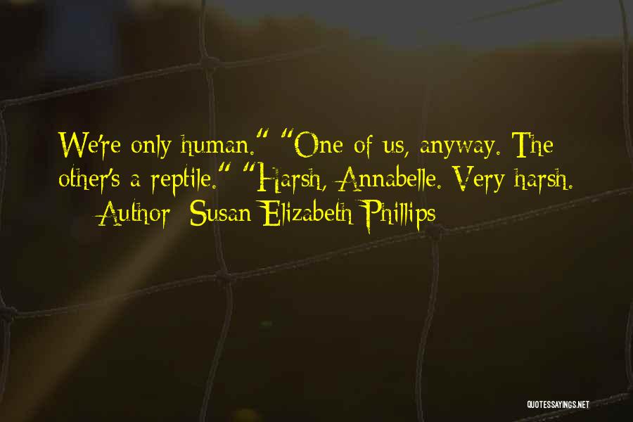 Susan Elizabeth Phillips Quotes: We're Only Human. One Of Us, Anyway. The Other's A Reptile. Harsh, Annabelle. Very Harsh.